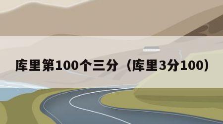 库里第100个三分（库里3分100）