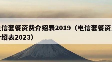 电信套餐资费介绍表2019（电信套餐资费介绍表2023）