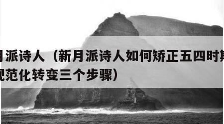 新月派诗人（新月派诗人如何矫正五四时期新诗规范化转变三个步骤）