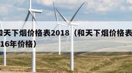 和天下烟价格表2018（和天下烟价格表2016年价格）