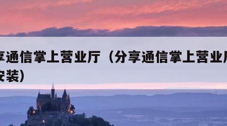 分享通信掌上营业厅（分享通信掌上营业厅下载安装）