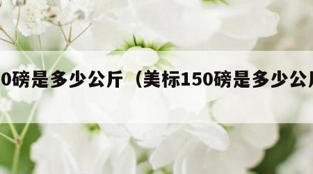 50磅是多少公斤（美标150磅是多少公斤）