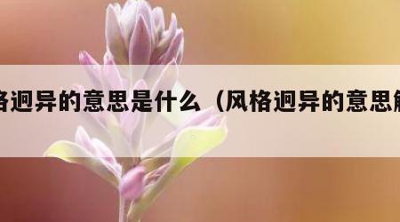 风格迥异的意思是什么（风格迥异的意思解释）