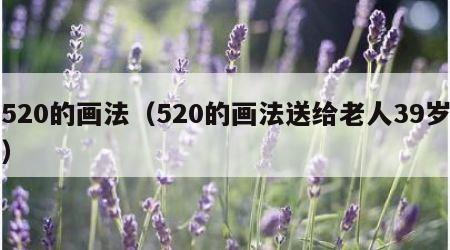 520的画法（520的画法送给老人39岁）