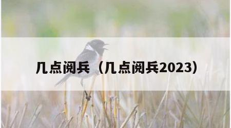 几点阅兵（几点阅兵2023）