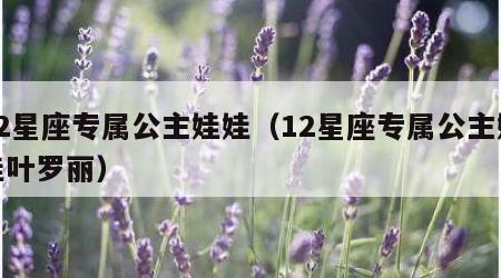 12星座专属公主娃娃（12星座专属公主娃娃叶罗丽）