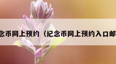 纪念币网上预约（纪念币网上预约入口邮政）