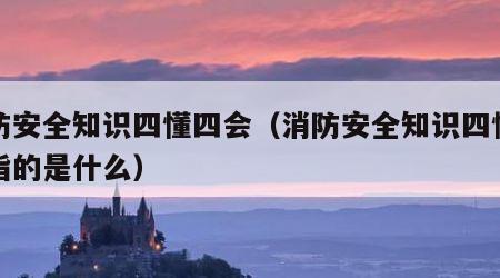 消防安全知识四懂四会（消防安全知识四懂四会指的是什么）