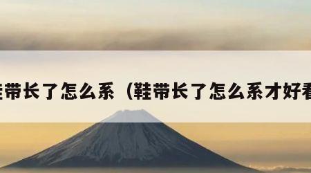 鞋带长了怎么系（鞋带长了怎么系才好看）