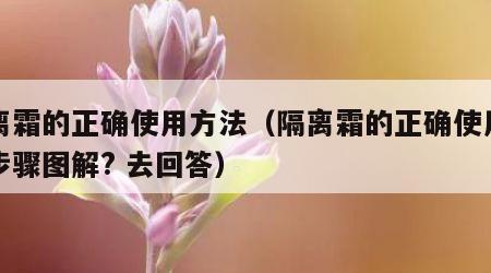 隔离霜的正确使用方法（隔离霜的正确使用方法步骤图解? 去回答）