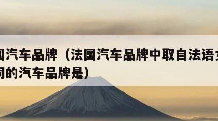 法国汽车品牌（法国汽车品牌中取自法语女神一词的汽车品牌是）