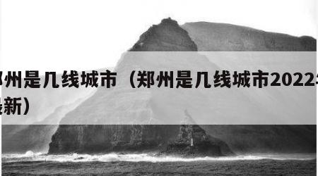 郑州是几线城市（郑州是几线城市2022年最新）