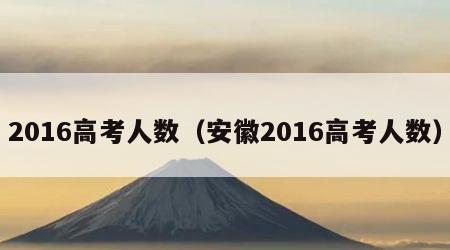 2016高考人数（安徽2016高考人数）