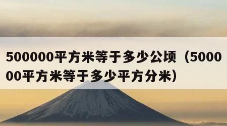500000平方米等于多少公顷（500000平方米等于多少平方分米）