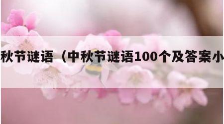 中秋节谜语（中秋节谜语100个及答案小学）