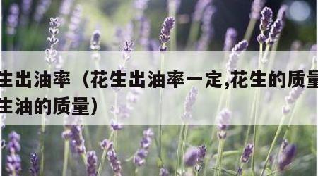 花生出油率（花生出油率一定,花生的质量和花生油的质量）