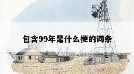 包含99年是什么梗的词条