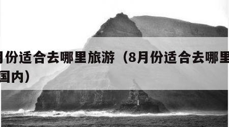 8月份适合去哪里旅游（8月份适合去哪里旅游国内）