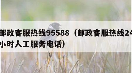 邮政客服热线95588（邮政客服热线24小时人工服务电话）