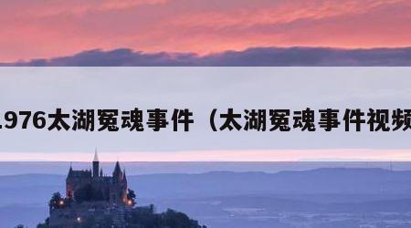 1976太湖冤魂事件（太湖冤魂事件视频）