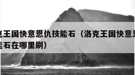 洛克王国快意恩仇技能石（洛克王国快意恩仇技能石在哪里刷）