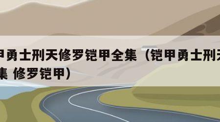 铠甲勇士刑天修罗铠甲全集（铠甲勇士刑天第49集 修罗铠甲）