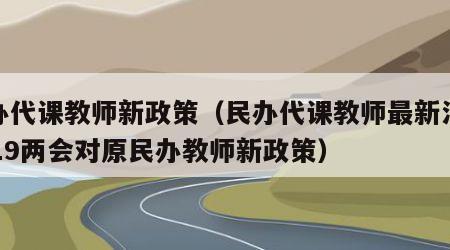 民办代课教师新政策（民办代课教师最新消息2019两会对原民办教师新政策）