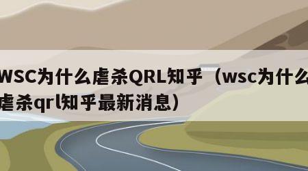 WSC为什么虐杀QRL知乎（wsc为什么虐杀qrl知乎最新消息）