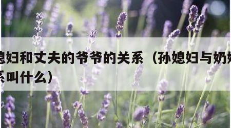 孙媳妇和丈夫的爷爷的关系（孙媳妇与奶奶的关系叫什么）