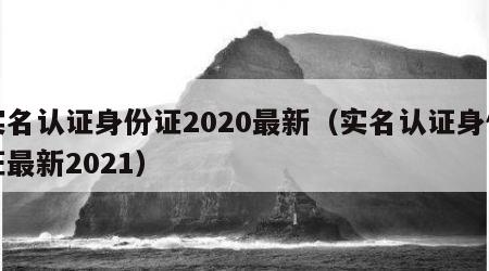 实名认证身份证2020最新（实名认证身份证最新2021）