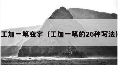 工加一笔变字（工加一笔的26种写法）