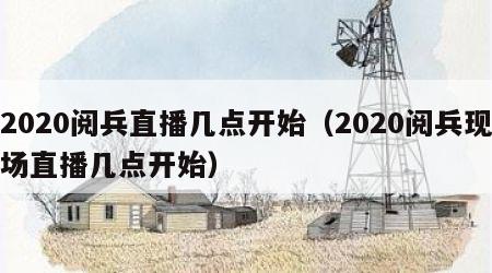 2020阅兵直播几点开始（2020阅兵现场直播几点开始）