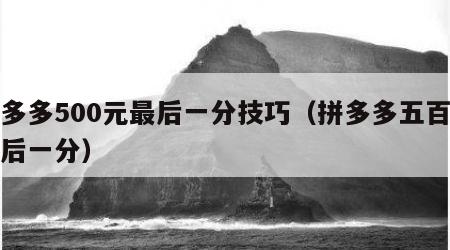 拼多多500元最后一分技巧（拼多多五百块最后一分）