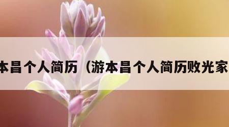 游本昌个人简历（游本昌个人简历败光家产）