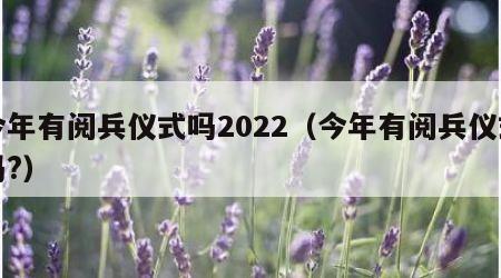 今年有阅兵仪式吗2022（今年有阅兵仪式吗?）