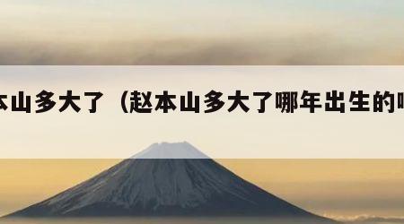 赵本山多大了（赵本山多大了哪年出生的啊视频）