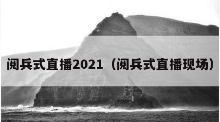 阅兵式直播2021（阅兵式直播现场）