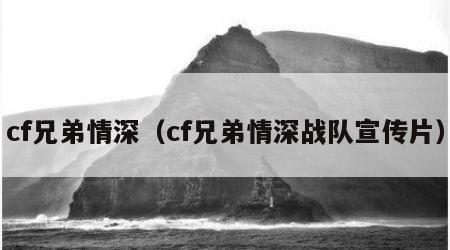 cf兄弟情深（cf兄弟情深战队宣传片）