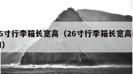 26寸行李箱长宽高（26寸行李箱长宽高的和）