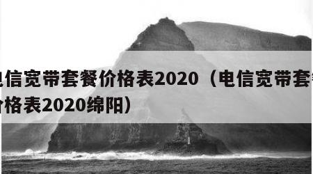 电信宽带套餐价格表2020（电信宽带套餐价格表2020绵阳）