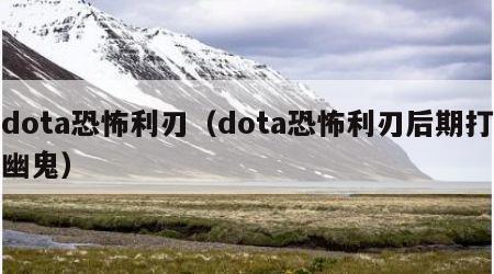 dota恐怖利刃（dota恐怖利刃后期打幽鬼）