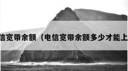 电信宽带余额（电信宽带余额多少才能上网）