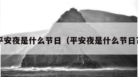 平安夜是什么节日（平安夜是什么节日?）