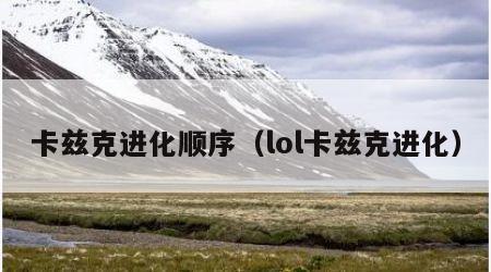 卡兹克进化顺序（lol卡兹克进化）