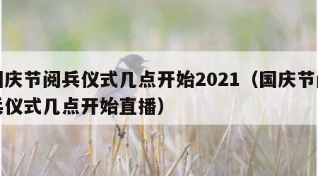 国庆节阅兵仪式几点开始2021（国庆节阅兵仪式几点开始直播）