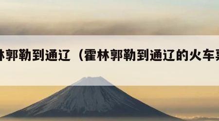 霍林郭勒到通辽（霍林郭勒到通辽的火车票查询）