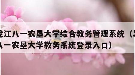 黑龙江八一农垦大学综合教务管理系统（黑龙江八一农垦大学教务系统登录入口）