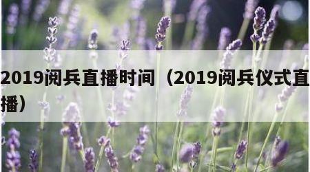 2019阅兵直播时间（2019阅兵仪式直播）