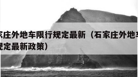 石家庄外地车限行规定最新（石家庄外地车限行规定最新政策）