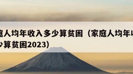 家庭人均年收入多少算贫困（家庭人均年收入多少算贫困2023）